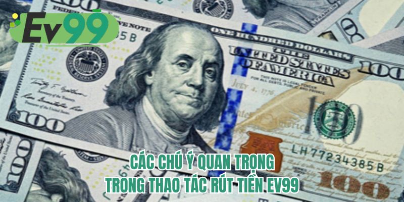 Các chú ý quan trọng trong thao tác rút tiền EV99
