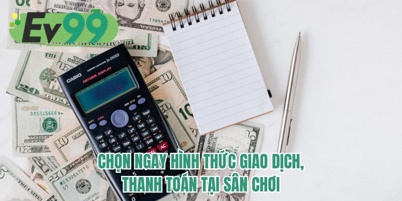 Chọn ngay hình thức giao dịch, thanh toán tại sân chơi