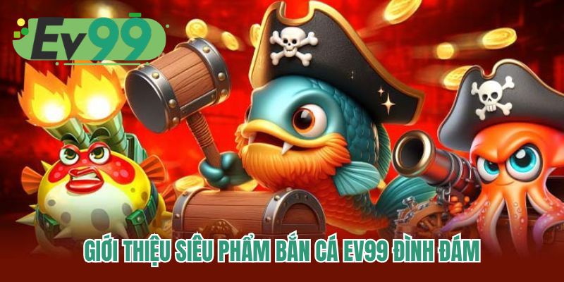 Giới thiệu siêu phẩm bắn cá EV99 đình đám