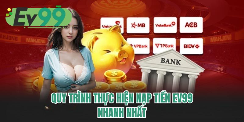 Quy trình thực hiện nạp tiền EV99 nhanh nhất