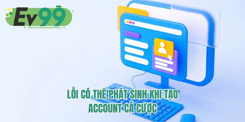 Lỗi có thể phát sinh khi tạo account cá cược