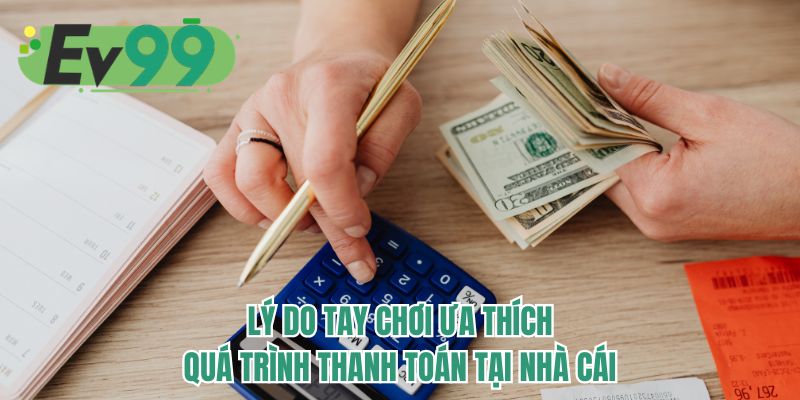 Lý do tay chơi ưa thích quá trình thanh toán tại nhà cái