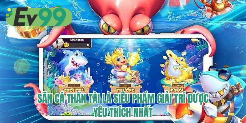Săn cá thần tài là siêu phẩm giải trí được yêu thích nhất